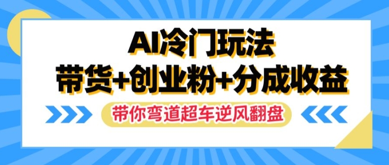 AI冷门玩法，带货+创业粉+分成收益，带你弯道超车，实现逆风翻盘【揭秘】-高清美女套图，你想要的都有。