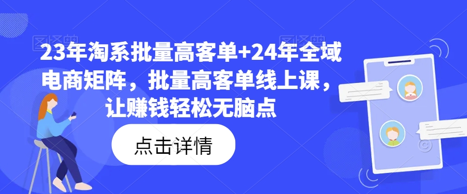 23年淘系批量高客单+24年全域电商矩阵,批量高客单线上课,让赚钱轻松无脑点-高清美女套图,你想要的都有。