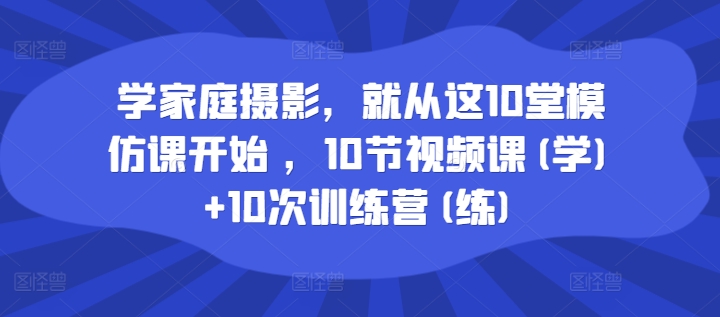 学家庭摄影，就从这10堂模仿课开始 ，10节视频课(学)+10次训练营(练)-高清美女套图，你想要的都有。