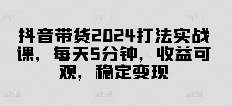 抖音带货2024打法实战课，每天5分钟，收益可观，稳定变现【揭秘】-高清美女套图，你想要的都有。