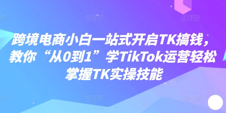 跨境电商小白一站式开启TK搞钱，教你“从0到1”学TikTok运营轻松掌握TK实操技能-高清美女套图，你想要的都有。