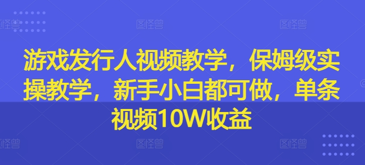 游戏发行人视频教学，保姆级实操教学，新手小白都可做，单条视频10W收益-高清美女套图，你想要的都有。