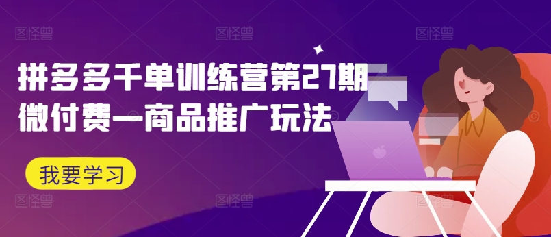拼多多千单训练营第27期微付费—商品推广玩法-高清美女套图,你想要的都有。