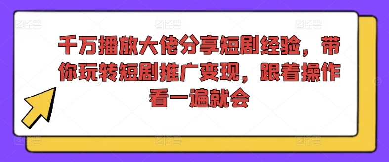 千万播放大佬分享短剧经验，带你玩转短剧推广变现，跟着操作看一遍就会-高清美女套图，你想要的都有。