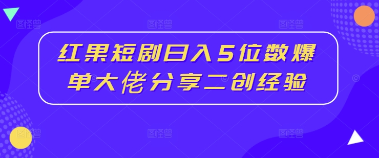 红果短剧日入5位数爆单大佬分享二创经验-高清美女套图，你想要的都有。