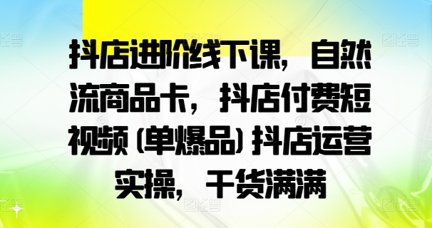 抖店进阶线下课，自然流商品卡，抖店付费短视频(单爆品)抖店运营实操，干货满满-高清美女套图，你想要的都有。
