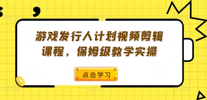 游戏发行人计划视频剪辑课程，保姆级教学实操-高清美女套图，你想要的都有。