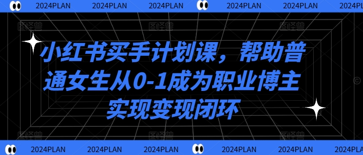 小红书买手计划课，帮助普通女生从0-1成为职业博主实现变现闭环-高清美女套图，你想要的都有。