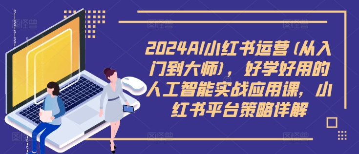 2024AI小红书运营(从入门到大师)，好学好用的人工智能实战应用课，小红书平台策略详解-高清美女套图，你想要的都有。