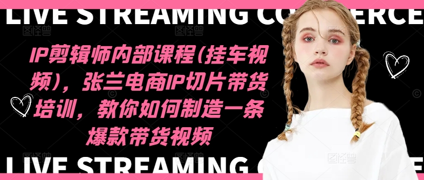 IP剪辑师内部课程(挂车视频)（更新09月），张兰电商IP切片带货培训，教你如何制造一条爆款带货视频-高清美女套图，你想要的都有。