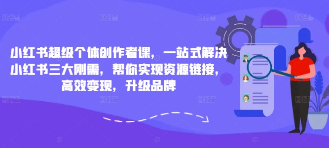 小红书超级个体创作者课，一站式解决小红书三大刚需，帮你实现资源链接，高效变现，升级品牌-高清美女套图，你想要的都有。