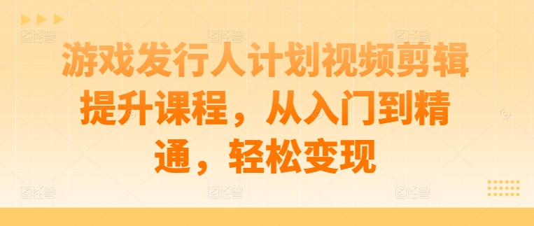 游戏发行人计划视频剪辑提升课程，从入门到精通，轻松变现-高清美女套图，你想要的都有。