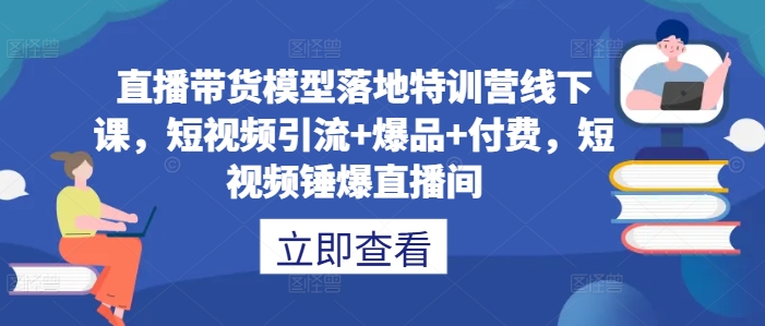 直播带货模型落地特训营线下课，​短视频引流+爆品+付费，短视频锤爆直播间-高清美女套图，你想要的都有。
