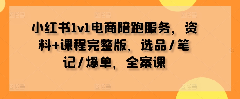 小红书1v1电商陪跑服务，资料+课程完整版，选品/笔记/爆单，全案课-高清美女套图，你想要的都有。