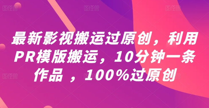最新影视搬运过原创，利用PR模版搬运，10分钟一条作品 ，100%过原创【教程+PR模板】-高清美女套图，你想要的都有。