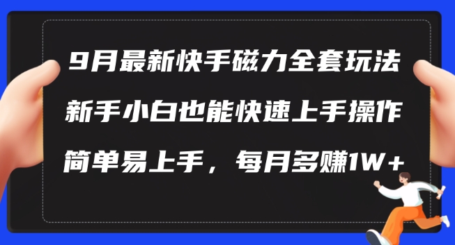 9月最新快手磁力玩法，新手小白也能操作，简单易上手，每月多赚1W+【揭秘】-高清美女套图，你想要的都有。
