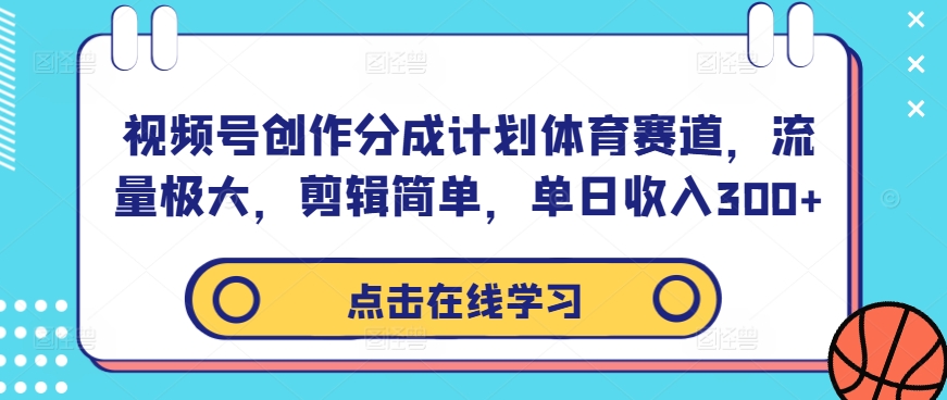 视频号创作分成计划体育赛道，流量极大，剪辑简单，单日收入300+-高清美女套图，你想要的都有。