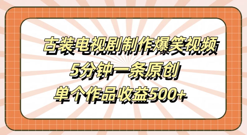 古装电视剧制作爆笑视频,5分钟一条原创,单个作品收益500+【揭秘】-高清美女套图,你想要的都有。