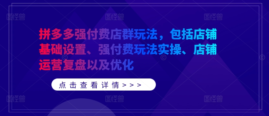 拼多多强付费店群玩法，包括店铺基础设置、强付费玩法实操、店铺运营复盘以及优化-高清美女套图，你想要的都有。