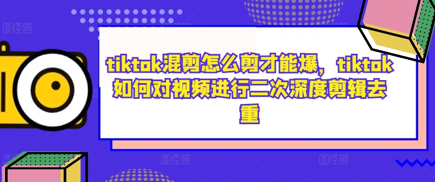 tiktok混剪怎么剪才能爆，tiktok如何对视频进行二次深度剪辑去重-高清美女套图，你想要的都有。