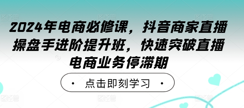 2024年电商必修课，抖音商家直播操盘手进阶提升班，快速突破直播电商业务停滞期-高清美女套图，你想要的都有。