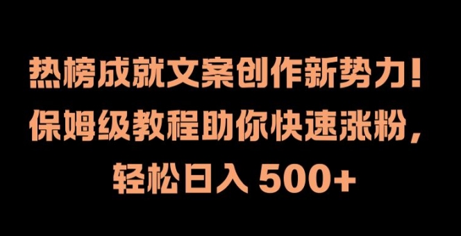 热榜成就文案创作新势力，保姆级教程助你快速涨粉，轻松日入 500+【揭秘】-高清美女套图，你想要的都有。