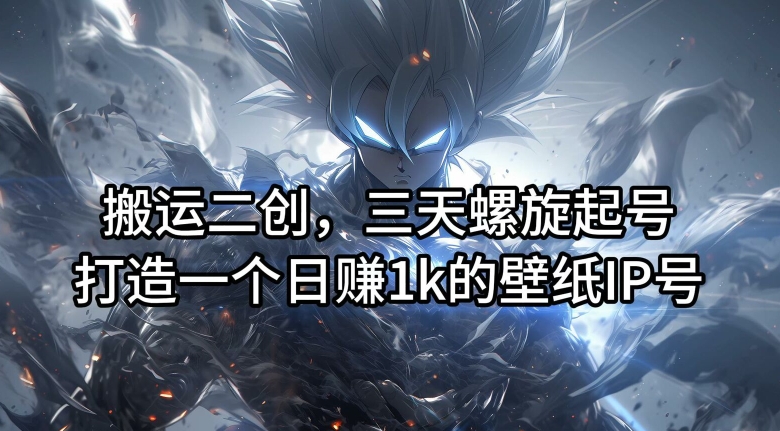 搬运二创，三天螺旋起号，打造一个日赚1k的壁纸IP号【揭秘】-高清美女套图，你想要的都有。