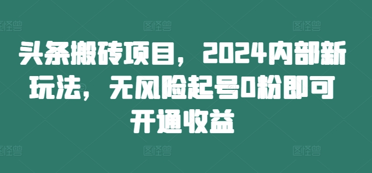 头条搬砖项目，2024内部新玩法，无风险起号0粉即可开通收益-高清美女套图，你想要的都有。