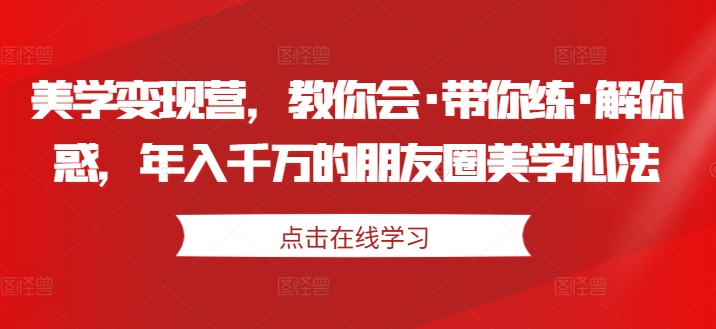 美学变现营，教你会·带你练·解你惑，年入千万的朋友圈美学心法-高清美女套图，你想要的都有。