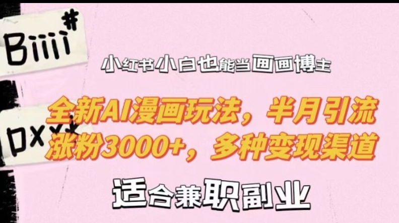 小红书小白也能当画画博主，全新AI漫画玩法，半月引流涨粉3000+，多种变现渠道【揭秘】-高清美女套图，你想要的都有。