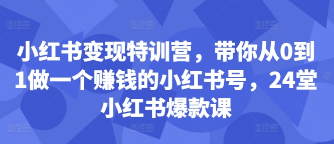 小红书变现特训营，带你从0到1做一个赚钱的小红书号，24堂小红书爆款课-高清美女套图，你想要的都有。