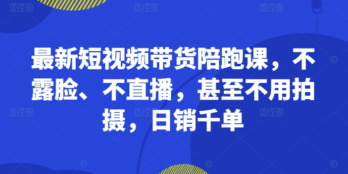 最新短视频带货陪跑课，不露脸、不直播，甚至不用拍摄，日销千单-高清美女套图，你想要的都有。