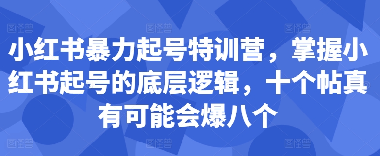 小红书暴力起号特训营，掌握小红书起号的底层逻辑，十个帖真有可能会爆八个-高清美女套图，你想要的都有。