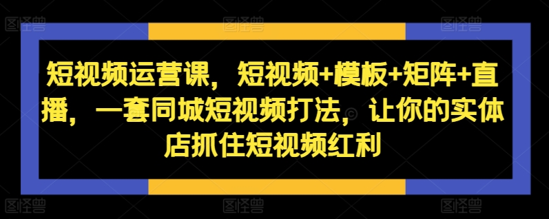 短视频运营课，短视频+模板+矩阵+直播，一套同城短视频打法，让你的实体店抓住短视频红利-高清美女套图，你想要的都有。