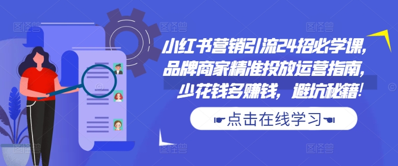 小红书营销引流24招必学课，品牌商家精准投放运营指南，少花钱多赚钱，避坑秘籍!-高清美女套图，你想要的都有。
