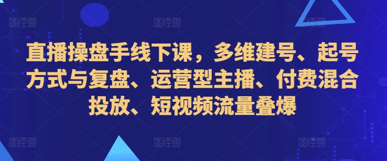 直播操盘手线下课,多维建号、起号方式与复盘、运营型主播、付费混合投放、短视频流量叠爆-高清美女套图,你想要的都有。