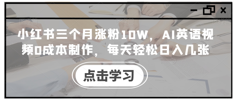 小红书三个月涨粉10W，AI英语视频0成本制作，每天轻松日入几张【揭秘】-高清美女套图，你想要的都有。