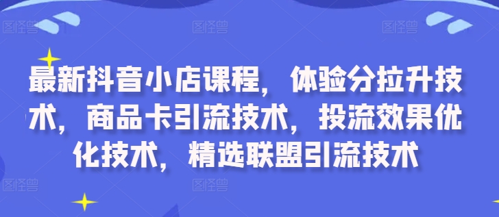 最新抖音小店课程，体验分拉升技术，商品卡引流技术，投流效果优化技术，精选联盟引流技术-高清美女套图，你想要的都有。
