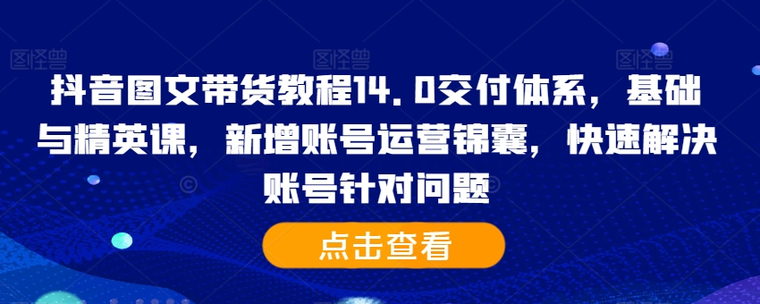 抖音图文带货教程14.0交付体系，基础与精英课，新增账号运营锦囊，快速解决账号针对问题-高清美女套图，你想要的都有。