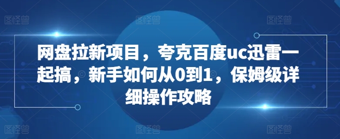 网盘拉新项目，夸克百度uc迅雷一起搞，新手如何从0到1，保姆级详细操作攻略-高清美女套图，你想要的都有。