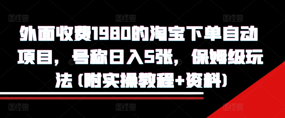 外面收费1980的淘宝下单自动项目，号称日入5张，保姆级玩法(附实操教程+资料)【揭秘】-高清美女套图，你想要的都有。