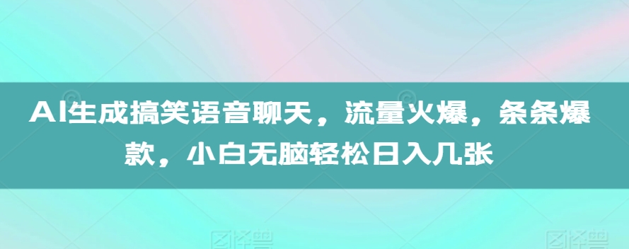 AI生成搞笑语音聊天，流量火爆，条条爆款，小白无脑轻松日入几张【揭秘】-高清美女套图，你想要的都有。