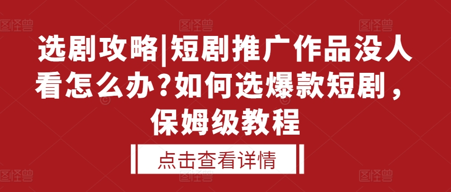 选剧攻略|短剧推广作品没人看怎么办?如何选爆款短剧，保姆级教程-高清美女套图，你想要的都有。