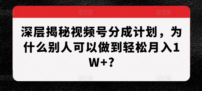 深层揭秘视频号分成计划，为什么别人可以做到轻松月入1W+?-高清美女套图，你想要的都有。