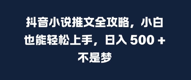抖音小说推文全攻略，小白也能轻松上手，日入 5张+ 不是梦【揭秘】-高清美女套图，你想要的都有。