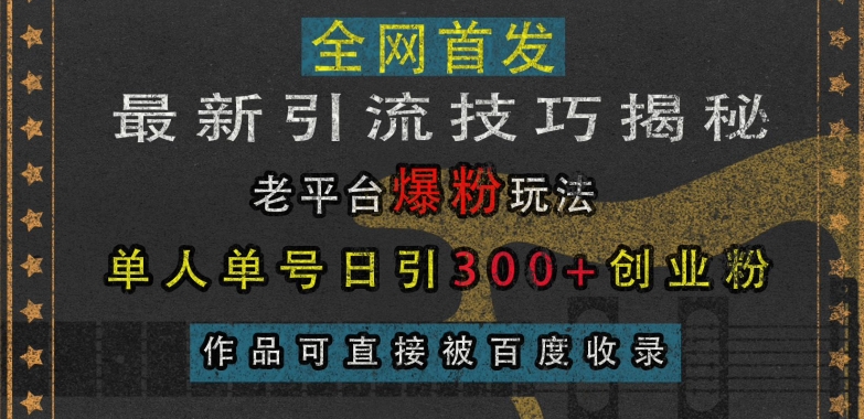 最新引流技巧揭秘，老平台爆粉玩法，单人单号日引300+创业粉，作品可直接被百度收录-高清美女套图，你想要的都有。