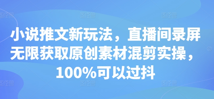 小说推文新玩法，直播间录屏无限获取原创素材混剪实操，100%可以过抖-高清美女套图，你想要的都有。