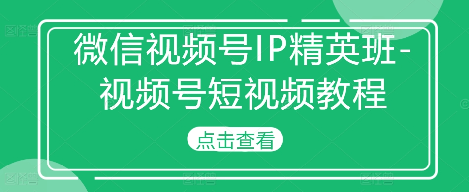 微信视频号IP精英班-视频号短视频教程-高清美女套图，你想要的都有。