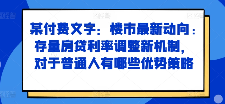 某付费文章：楼市最新动向，存量房贷利率调整新机制，对于普通人有哪些优势策略-高清美女套图，你想要的都有。
