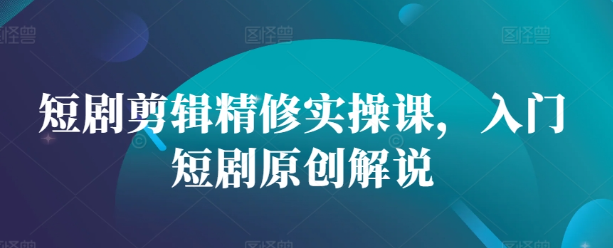 短剧剪辑精修实操课，入门短剧原创解说-高清美女套图，你想要的都有。